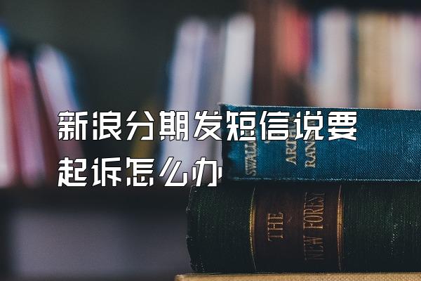 新浪分期发短信说要起诉怎么办