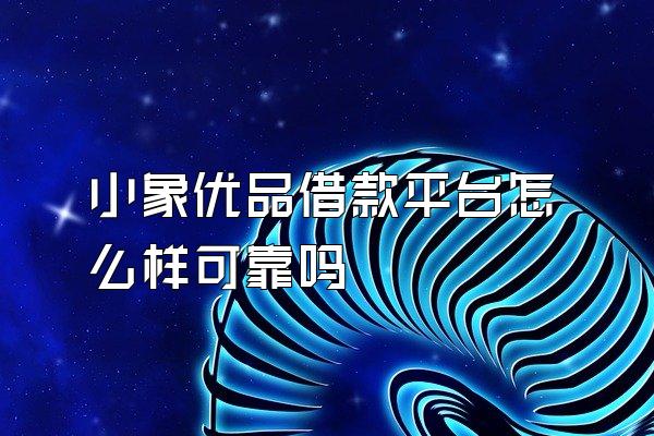 小象优品借款平台怎么样可靠吗