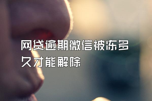 网贷逾期微信被冻多久才能解除