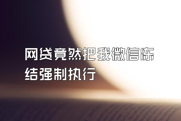 网贷竟然把我微信冻结强制执行