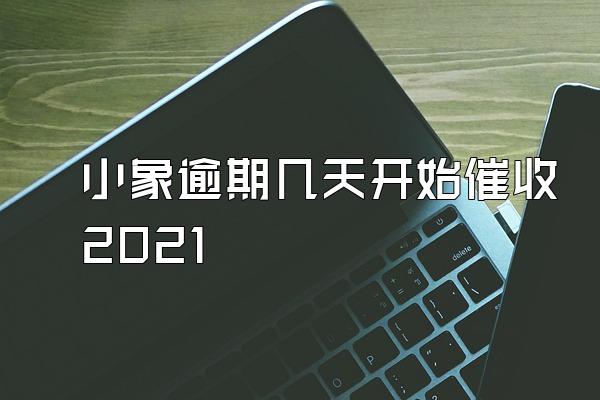 小象逾期几天开始催收2021