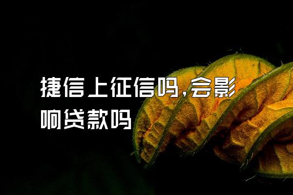 捷信上征信吗,会影响贷款吗