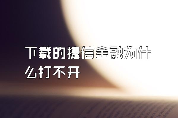 下载的捷信金融为什么打不开