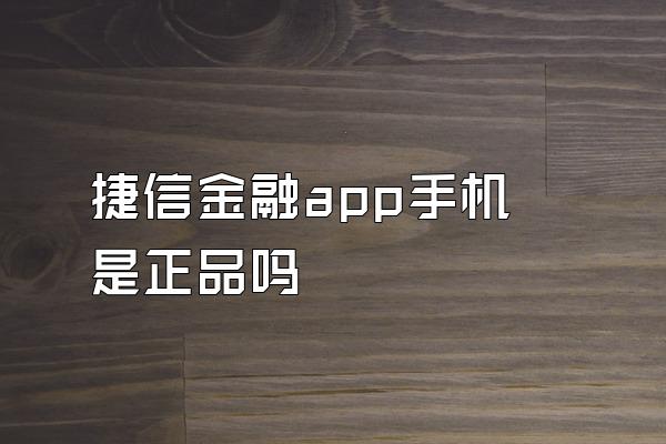 捷信金融app手机是正品吗