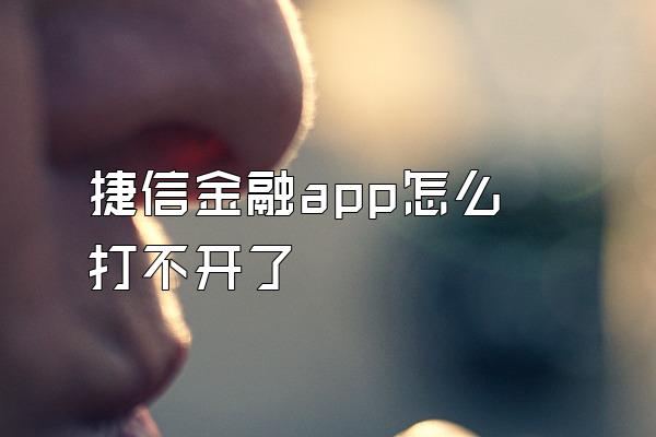 捷信金融app怎么打不开了