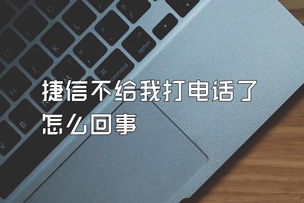 捷信不给我打电话了怎么回事