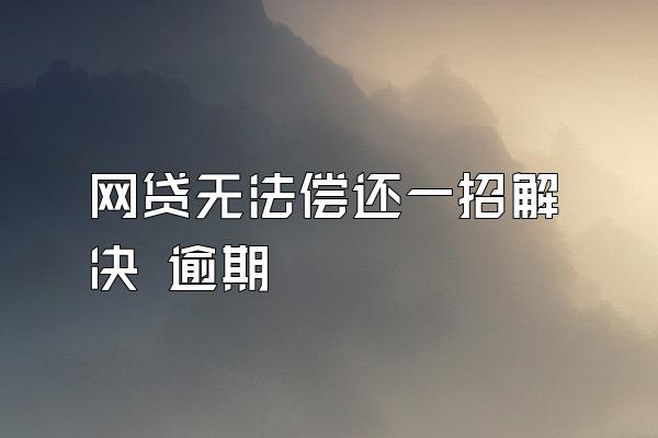 网贷无法偿还一招解决 逾期