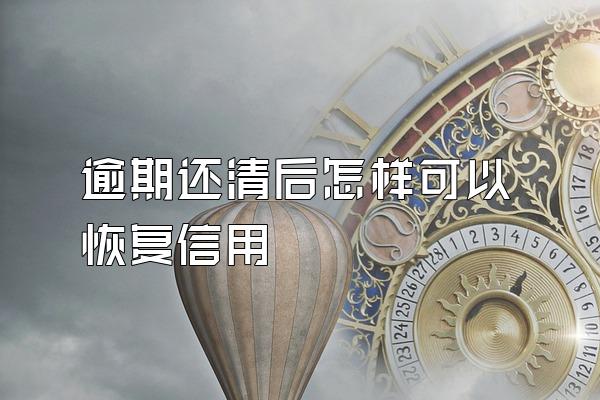 逾期还清后怎样可以恢复信用