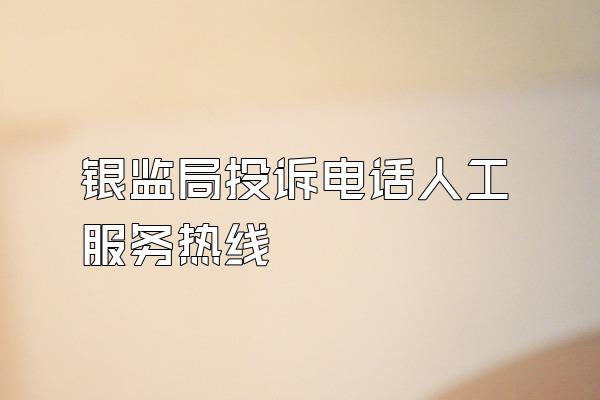 银监局投诉电话人工服务热线