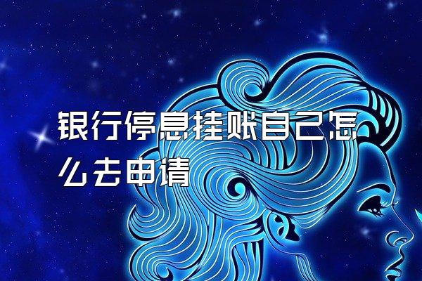 银行停息挂账自己怎么去申请