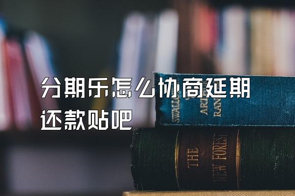 分期乐怎么协商延期还款贴吧