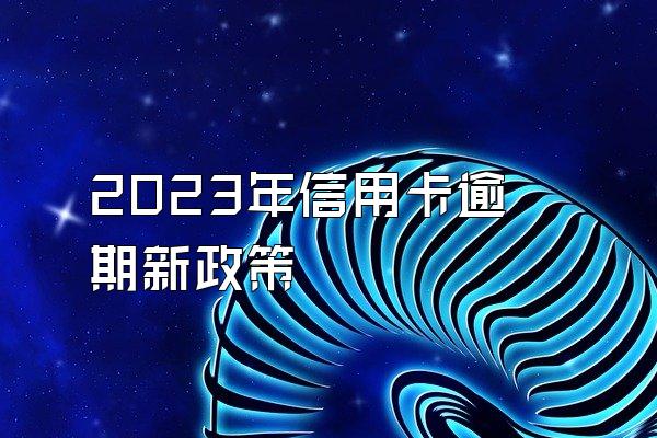 2023年信用卡逾期新政策