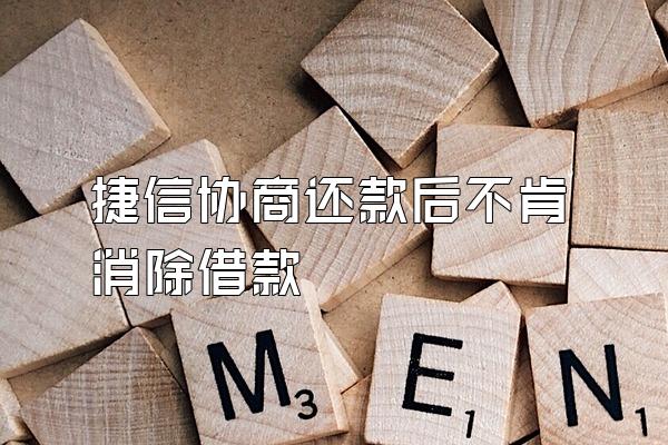 捷信协商还款后不肯消除借款