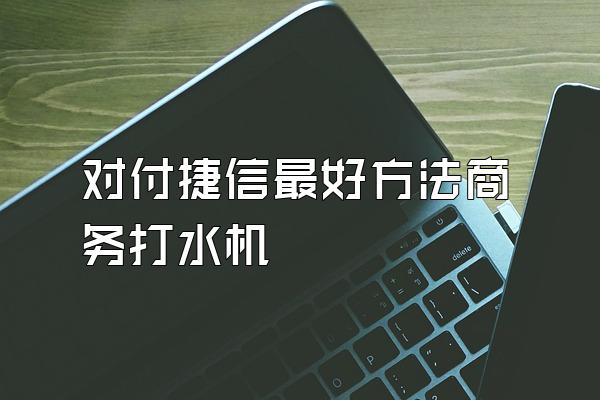 对付捷信最好方法商务打水机