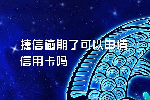 捷信逾期了可以申请信用卡吗