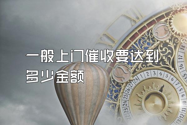 一般上门催收要达到多少金额