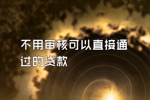 不用审核可以直接通过的贷款