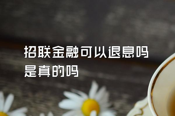 招联金融可以退息吗是真的吗