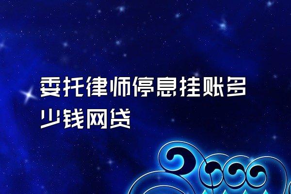 委托律师停息挂账多少钱网贷