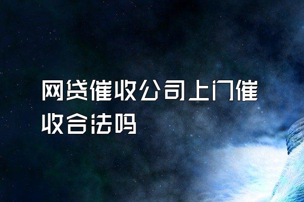 网贷催收公司上门催收合法吗