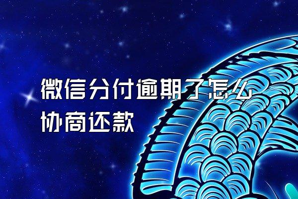 微信分付逾期了怎么协商还款