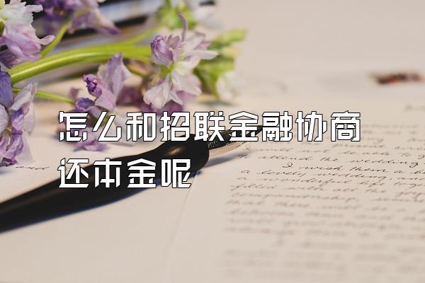 怎么和招联金融协商还本金呢