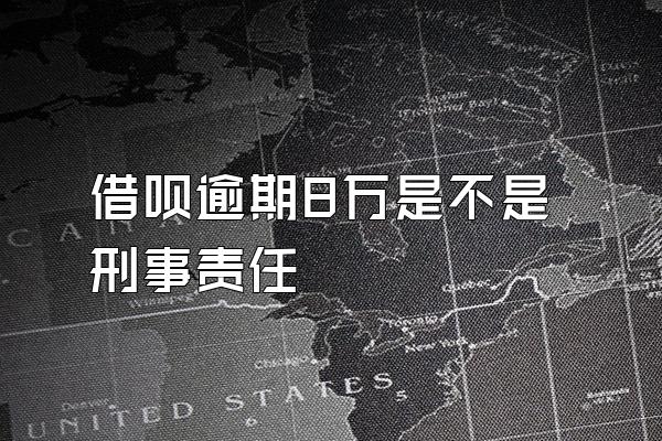 借呗逾期8万是不是刑事责任