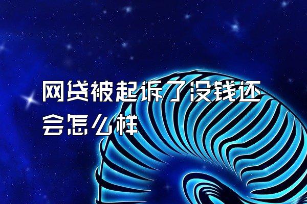 网贷被起诉了没钱还会怎么样