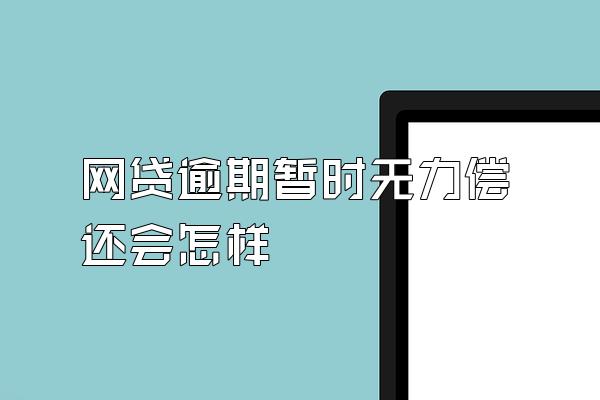 网贷逾期暂时无力偿还会怎样