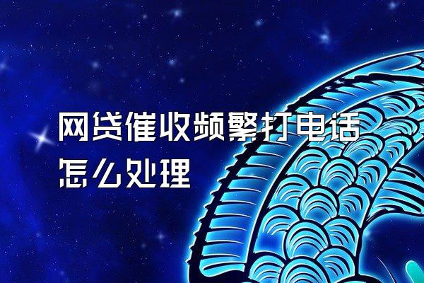 网贷催收频繁打电话怎么处理