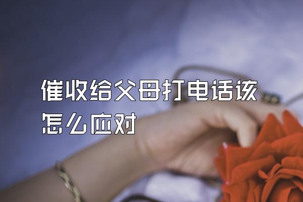 催收给父母打电话该怎么应对