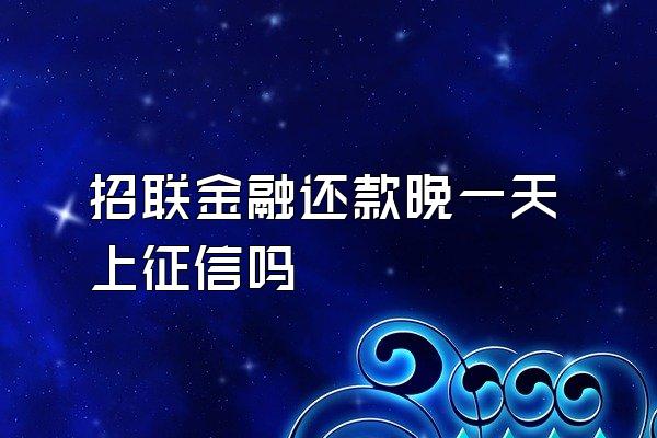 招联金融还款晚一天上征信吗