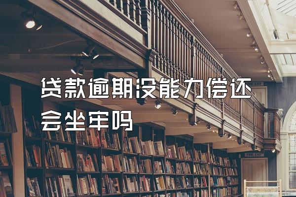 贷款逾期没能力偿还会坐牢吗