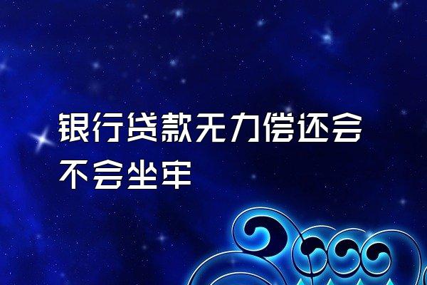 银行贷款无力偿还会不会坐牢