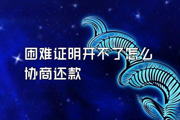 困难证明开不了怎么协商还款