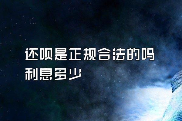 还呗是正规合法的吗利息多少