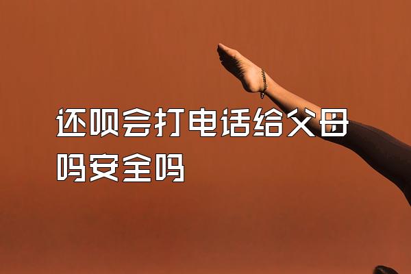 还呗会打电话给父母吗安全吗