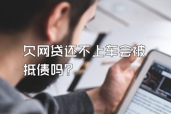 欠网贷还不上车会被抵债吗?