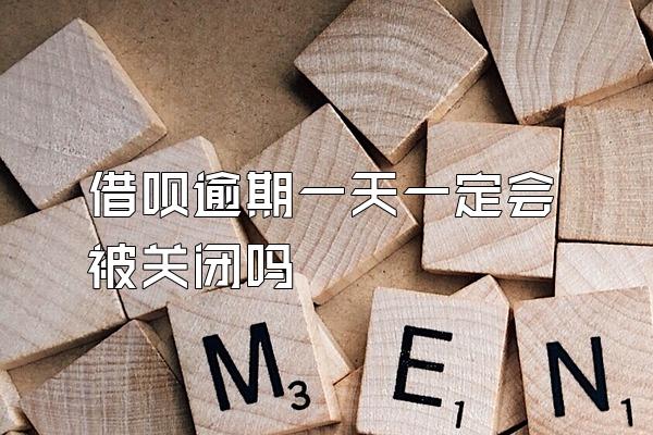 借呗逾期一天一定会被关闭吗