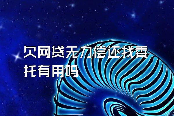 欠网贷无力偿还找委托有用吗