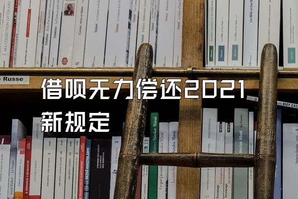 借呗无力偿还2021新规定