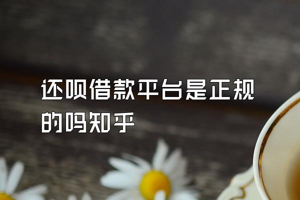 还呗借款平台是正规的吗知乎