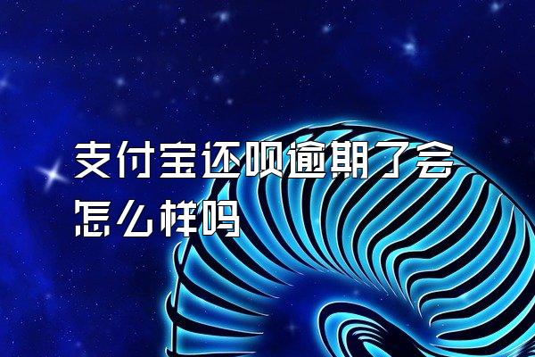 支付宝还呗逾期了会怎么样吗