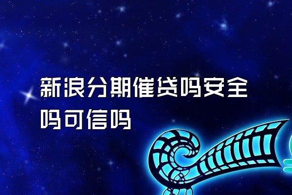 新浪分期催贷吗安全吗可信吗