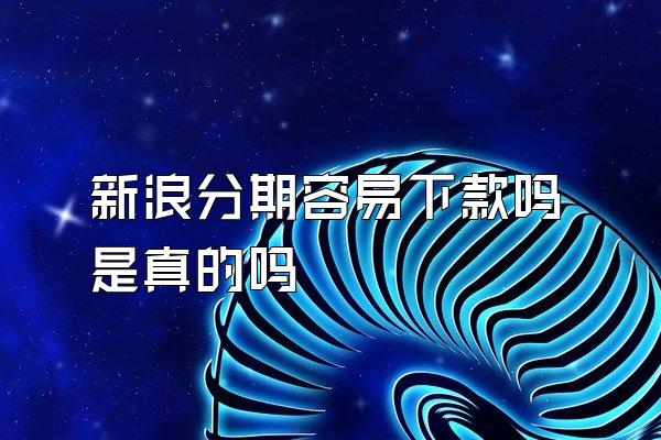 新浪分期容易下款吗是真的吗