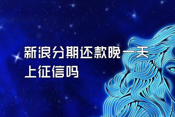 新浪分期还款晚一天上征信吗