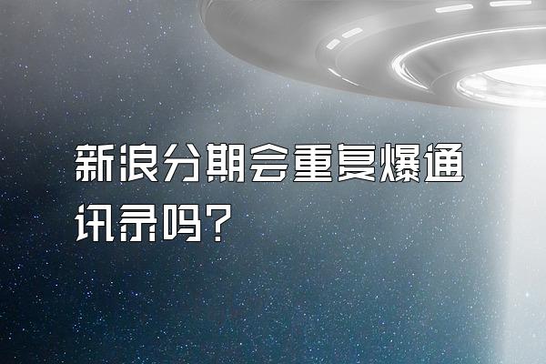 新浪分期会重复爆通讯录吗?