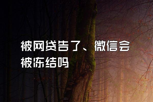 被网贷告了、微信会被冻结吗