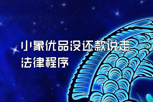 小象优品没还款说走法律程序