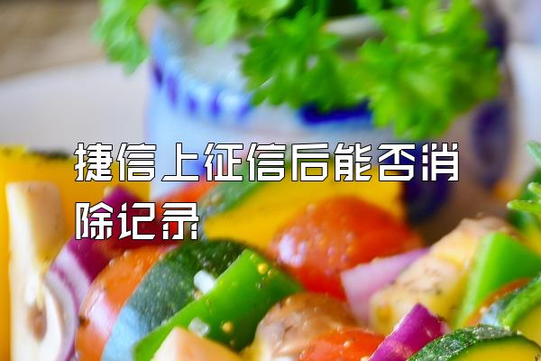 捷信上征信后能否消除记录